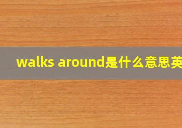 walks around是什么意思英语